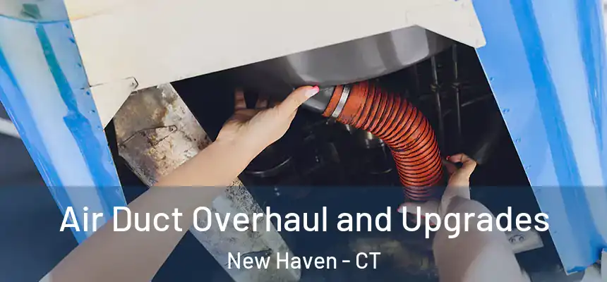 Air Duct Overhaul and Upgrades New Haven - CT