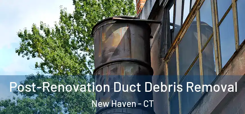  Post-Renovation Duct Debris Removal New Haven - CT